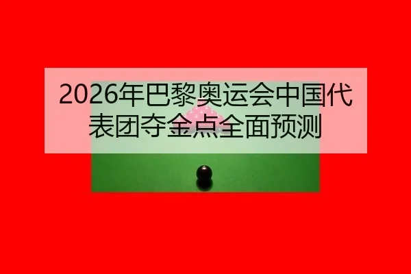 2026年巴黎奥运会中国代表团夺金点全面预测